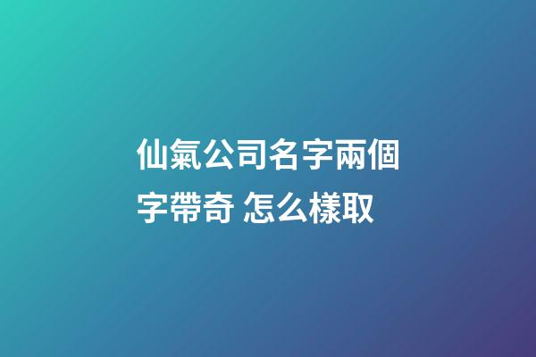 仙氣公司名字兩個字帶奇 怎么樣取-第1張-公司起名-玄機派